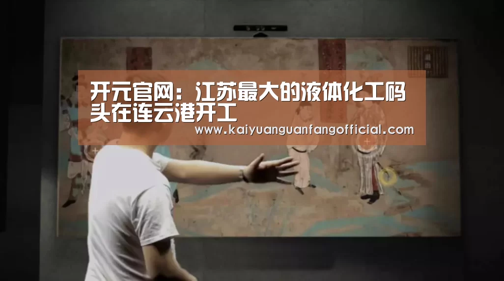 开元官网:江苏最大的液体化工码头在连云港开工(图2) 开元官网